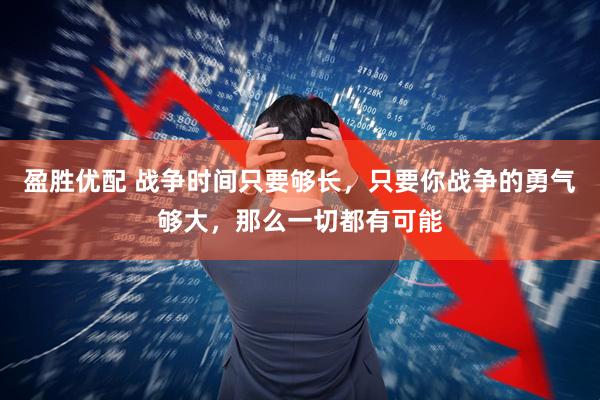 盈胜优配 战争时间只要够长，只要你战争的勇气够大，那么一切都有可能