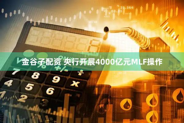 金谷子配资 央行开展4000亿元MLF操作